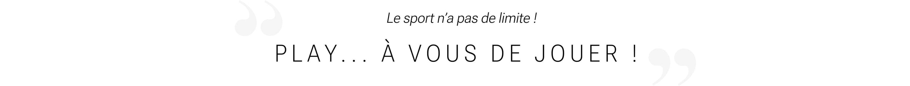 Le sport n'a pas de limite ! PLAY... à vous de jouer !